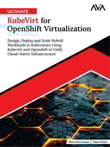 Ultimate KubeVirt for OpenShift Virtualization: Design, Deploy and Scale Hybrid Workloads in Kubernetes Using Kubevirt and Openshift to Unify Cloud-Native Infrastructure