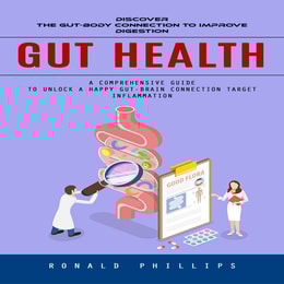 Gut Health: Discover the Gut-body Connection to Improve Digestion (A Comprehensive Guide to Unlock a Happy Gut-brain Connection Target Inflammation)