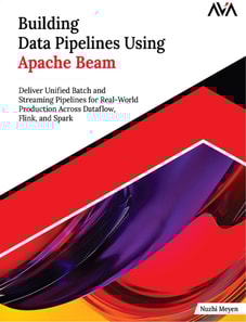 Building Data Pipelines Using Apache Beam: Deliver Unified Batch and Streaming Pipelines for Real-World Production Across Dataflow, Flink, and Spark