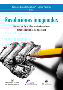 Revoluciones imaginadas: itinerario de la idea revolucionaria en América Latina Contemporánea