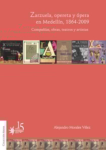 Zarzuela, opereta y ópera en Medellín, 1864-2009. Compañías, obras, teatros y artistas.