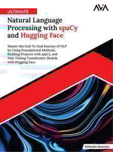 Ultimate Natural Language Processing with spaCy and Hugging Face: Master the End-To-End Journey of NLP by Using Foundational Methods, Building Projects with spaCy, and Fine-Tuning Transformer Models with Hugging Face