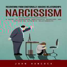 Narcissism: Recovering from Emotionally Abusive Relationships (A Guide to Overcoming Narcissistic Behaviors and Cultivating Authentic Relationships)