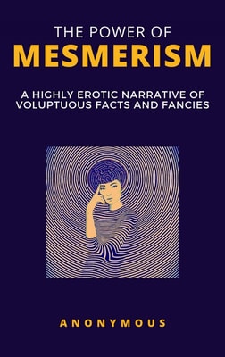 The Power of Mesmerism - A Highly Erotic Narrative of Voluptuous Facts and Fancies