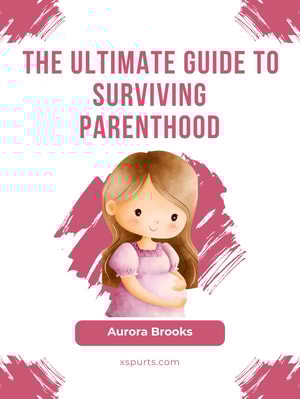 The Ultimate Guide to Surviving Parenthood