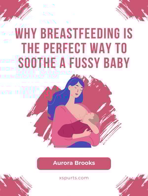 Why Breastfeeding is the Perfect Way to Soothe a Fussy Baby
