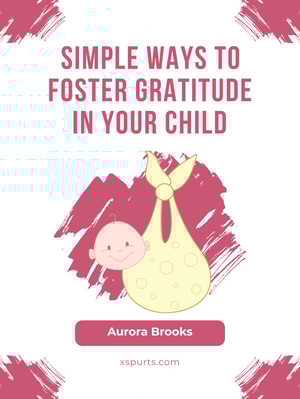 Simple Ways to Foster Gratitude in Your Child
