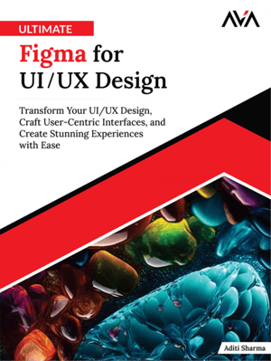 Ultimate Figma for UI/UX Design: Transform Your UI/UX Design, Craft User-Centric Interfaces, and Create Stunning Experiences with Ease