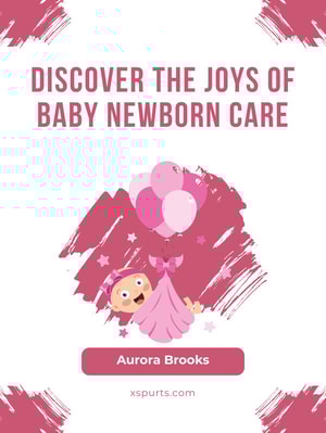 Discover the Joys of Baby Newborn Care