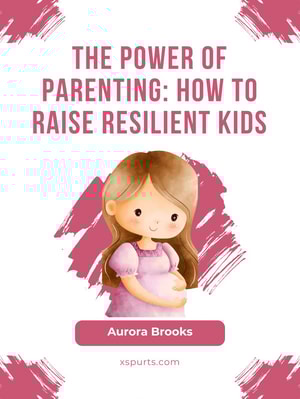 The Power of Parenting- How to Raise Resilient Kids