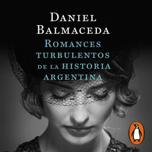 Romances turbulentos de la historia argentina (Edición Actualizada)