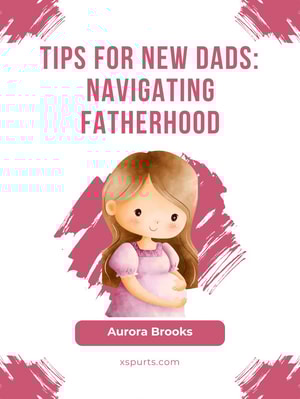 Tips for New Dads- Navigating Fatherhood