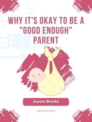 Why It's Okay to Be a "Good Enough" Parent