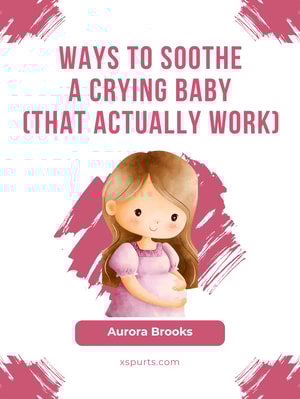 Ways to Soothe a Crying Baby (That Actually Work)