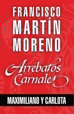 Arrebatos carnales. Maximiliano y Carlota
