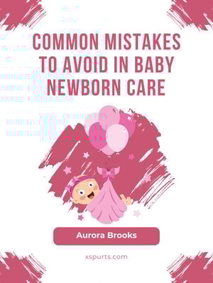 Common Mistakes to Avoid in Baby Newborn Care