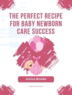 The Perfect Recipe for Baby Newborn Care Success