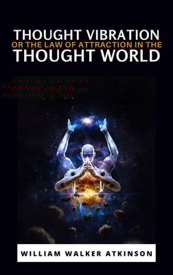 Thought Vibration or the Law of Attraction in the Thought World