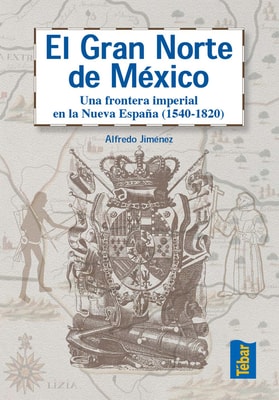 El Gran Norte de México. Frontera Imperial en la Nueva España (1540-1820)
