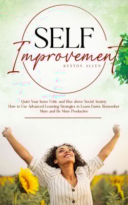 Self Improvement: Quiet Your Inner Critic and Rise above Social Anxiety (How to Use Advanced Learning Strategies to Learn Faster, Remember More and Be More Productive)