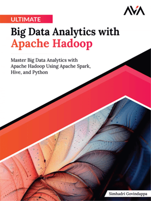 Ultimate Big Data Analytics with Apache Hadoop: Master Big Data Analytics with Apache Hadoop Using Apache Spark, Hive, and Python