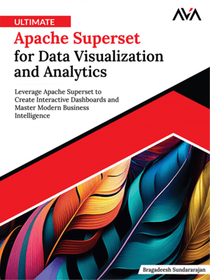 Ultimate Apache Superset for Data Visualization and Analytics: Leverage Apache Superset to Create Interactive Dashboards and Master Modern Business Intelligence