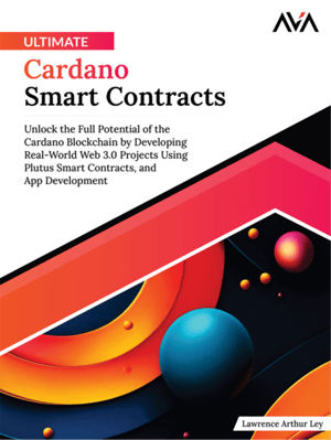 Ultimate Cardano Smart Contracts: Unlock the Full Potential of the Cardano Blockchain by Developing Real-World Web 3.0 Projects Using Plutus Smart Contracts, and App Development