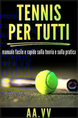 Tennis per tutti  - Manuale facile e rapido sulla teoria e sulla pratica