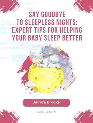 Say Goodbye to Sleepless Nights- Expert Tips for Helping Your Baby Sleep Better