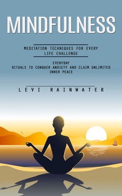 Mindfulness: Meditation Techniques for Every Life Challenge (Everyday Rituals to Conquer Anxiety and Claim Unlimited Inner Peace)
