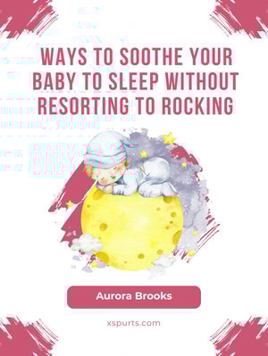 Ways to Soothe Your Baby to Sleep Without Resorting to Rocking