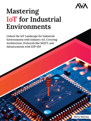 Mastering IoT for Industrial Environments: Unlock the IoT Landscape for Industrial Environments with Industry 4.0, Covering Architecture, Protocols like MQTT, and Advancements with ESP-IDF