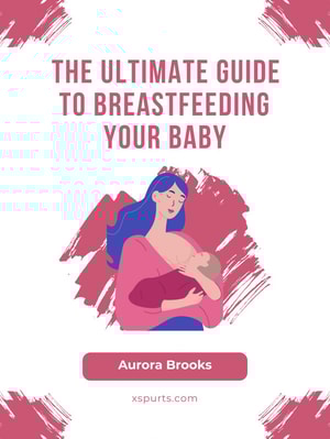 The Ultimate Guide to Breastfeeding Your Baby