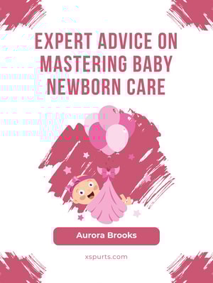 Expert Advice on Mastering Baby Newborn Care