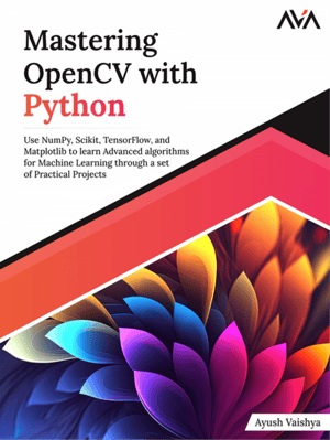 Mastering OpenCV with Python: Use NumPy, Scikit, TensorFlow, and Matplotlib to learn Advanced algorithms for Machine Learning through a set of Practical Projects
