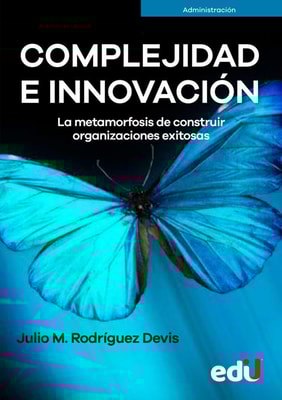 Complejidad e Innovación. La metamorfosis de construir organizaciones exitosas