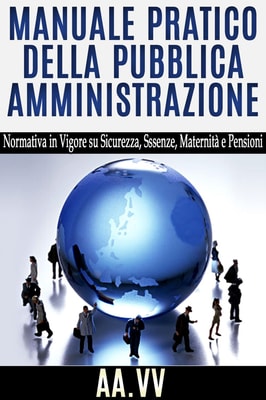 Manuale pratico della pubblica amministrazione - Normativa in vigore su Sicurezza, Assenze, Maternità e Pensioni
