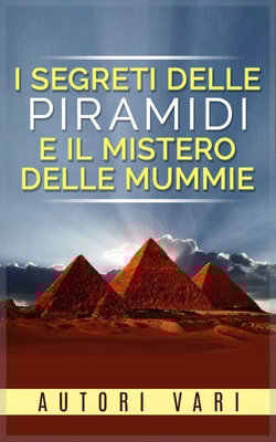 I segreti delle Piramidi e il mistero delle Mummie
