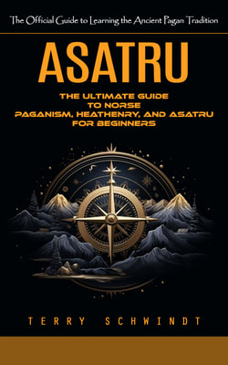 Asatru: The Official Guide to Learning the Ancient Pagan Tradition (The Ultimate Guide to Norse Paganism, Heathenry, and Asatru for Beginners)