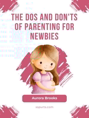 The Dos and Don'ts of Parenting for Newbies
