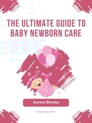 The Ultimate Guide to Baby Newborn Care