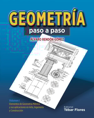 Geometría paso a paso: Volumen I. Elementos de Geometría Métrica y sus aplicaciones en Arte, Ingeniería y Construcción