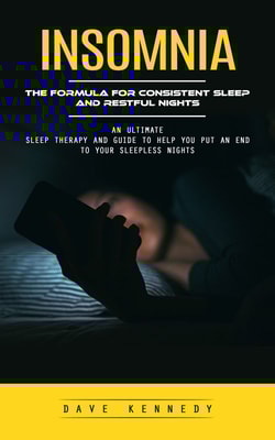 Insomnia: The Formula for Consistent Sleep and Restful Nights (An Ultimate Sleep Therapy and Guide to Help You Put an End to Your Sleepless Nights)