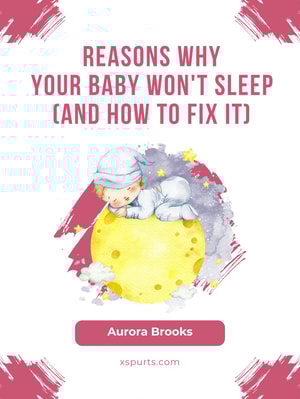 Reasons Why Your Baby Won't Sleep (And How to Fix It)