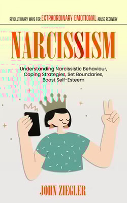 Narcissism: Revolutionary Ways for Extraordinary Emotional Abuse Recovery (Understanding Narcissistic Behaviour, Coping Strategies, Set Boundaries, Boost Self-Esteem)