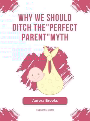 Why We Should Ditch the "Perfect Parent" Myth