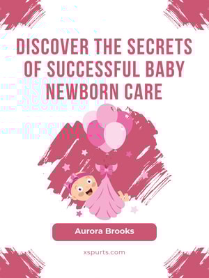 Discover the Secrets of Successful Baby Newborn Care