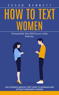 How to Text Women: Texting Skills That Will Secure a Date With Her (The Ultimate Magical Text Guide to Approach and Attract Wonderful Women)
