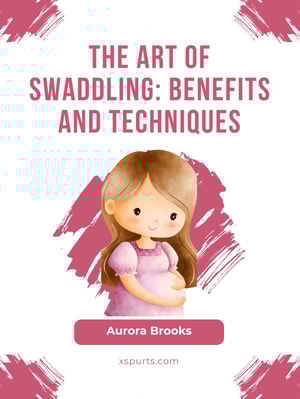 The Art of Swaddling- Benefits and Techniques