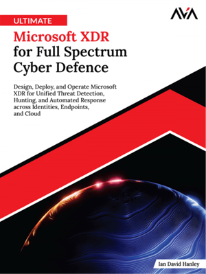 Ultimate Microsoft XDR for Full Spectrum Cyber Defence: Design, Deploy, and Operate Microsoft XDR for Unified Threat Detection, Hunting, and Automated Response across Identities, Endpoints, and Cloud